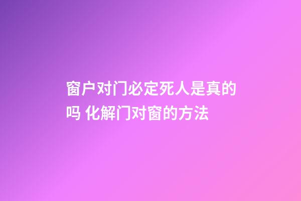 窗户对门必定死人是真的吗 化解门对窗的方法